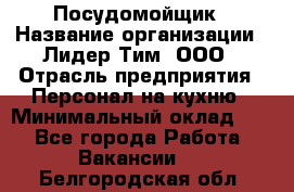 Посудомойщик › Название организации ­ Лидер Тим, ООО › Отрасль предприятия ­ Персонал на кухню › Минимальный оклад ­ 1 - Все города Работа » Вакансии   . Белгородская обл.